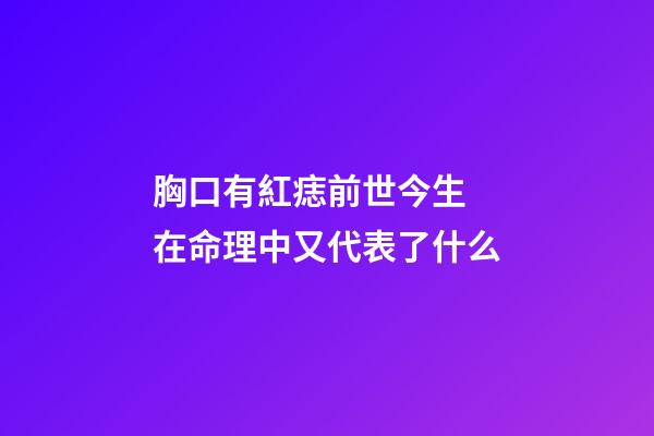 胸口有紅痣前世今生 在命理中又代表了什么